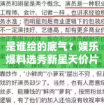 是谁给的底气？娱乐爆料选秀新星天价片酬下的“空洞”演技与傲慢