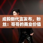 成毅新代言发布，粉丝：哥哥的商业价值飙升，支持国货