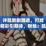 许凯新剧路透，打戏精彩引期待，粉丝：凯哥的武打戏绝了