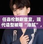 任嘉伦新剧官宣，现代造型被嘲“油腻”，粉丝：造型师出来挨打