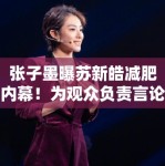 张子墨曝苏新皓减肥内幕！为观众负责言论引全网共鸣