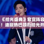 《拾光盛典》官宣阵容！迪丽热巴领衔拾光开启人引期待