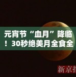 元宵节“血月”降临！30秒绝美月全食全纪实，PG娱乐：那是大自然写给地球的最美情书