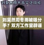 刘昊然周冬雨被曝分手？双方工作室辟谣：“假的，勿传”
