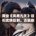 龚俊《凤舞九天》领衔武侠巨制，古装剧市场新风向？