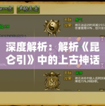 解析《昆仑引》中的上古神话符号，这剧竟然隐藏了这么多文化梗