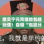 撒贝宁元宵撞脸包拯玩偶！自嘲“包拯分拯”笑翻网友