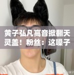 黄子弘凡高音掀翻天灵盖！粉丝：这嗓子是“核武器”吧？
