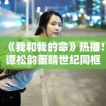 《我和我的命》热播！谭松韵董晴世纪同框，网友直呼“爷青回”