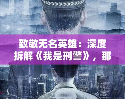 致敬无名英雄：深度拆解《我是刑警》，那些真实到令人汗毛竖起的细节背后，是PG娱乐对正义的坚守