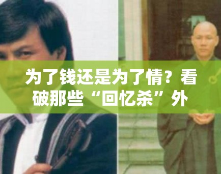 为了钱还是为了情？看破那些“回忆杀”外衣下的商业炒作