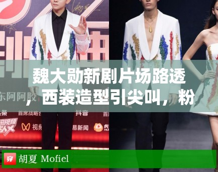 魏大勋新剧片场路透，西装造型引尖叫，粉丝：哥哥太帅了