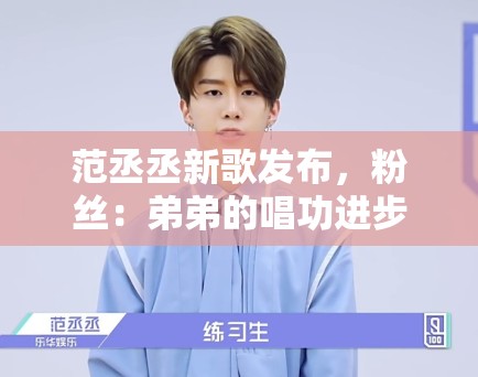 范丞丞新歌发布，粉丝：弟弟的唱功进步了，未来可期