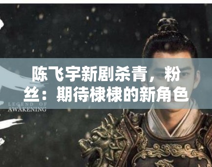 陈飞宇新剧杀青，粉丝：期待棣棣的新角色，坐等开播