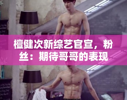 檀健次新综艺官宣，粉丝：期待哥哥的表现，一定很好看