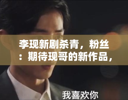 李现新剧杀青，粉丝：期待现哥的新作品，坐等官宣