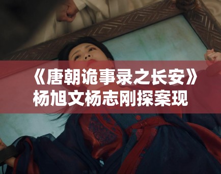 《唐朝诡事录之长安》杨旭文杨志刚探案现场曝光，悬疑感炸裂