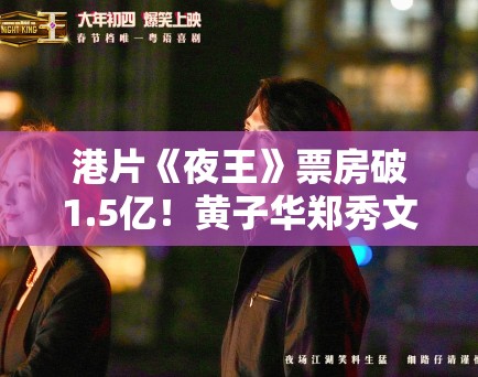 港片《夜王》票房破1.5亿！黄子华郑秀文连麦庆功引热议