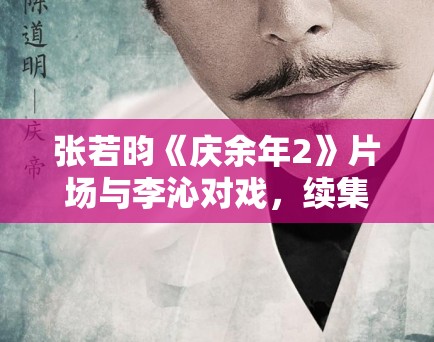 张若昀《庆余年2》片场与李沁对戏，续集作品市场观察！