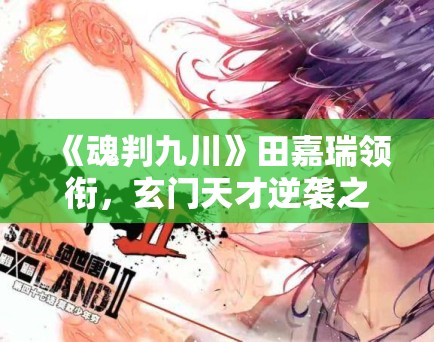 《魂判九川》田嘉瑞领衔,玄门天才逆袭之路! 《魂判九川》田嘉瑞领衔,玄门天才逆袭之路!