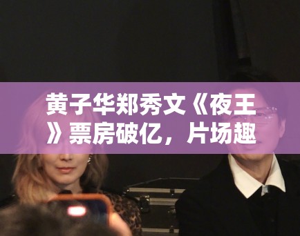 黄子华郑秀文《夜王》票房破亿,片场趣事曝光! 黄子华郑秀文《夜王》票房破亿,片场趣事曝光!