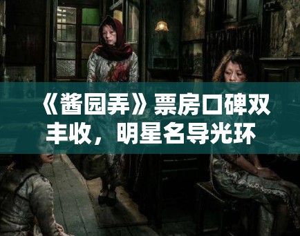 《酱园弄》票房口碑双丰收,明星名导光环不再? 《酱园弄》票房口碑双丰收,明星名导光环不再?