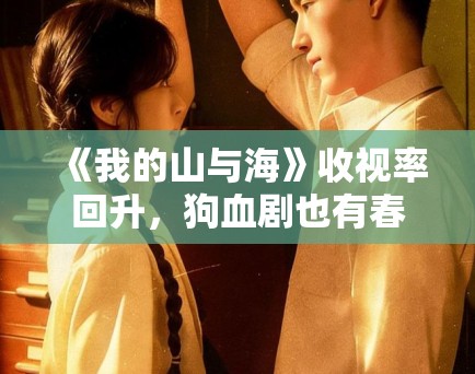 《我的山与海》收视率回升,狗血剧也有春天? 《我的山与海》收视率回升,狗血剧也有春天?